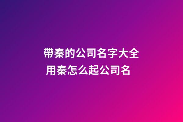 帶秦的公司名字大全 用秦怎么起公司名-第1張-公司起名-玄機(jī)派
